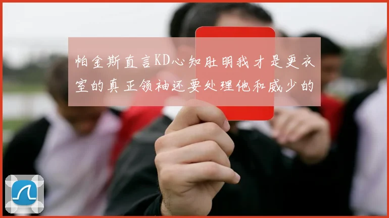 帕金斯直言KD心知肚明我才是更衣室的真正领袖还要处理他和威少的麻烦
