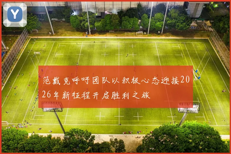 范戴克呼吁团队以积极心态迎接2026年新征程开启胜利之旅