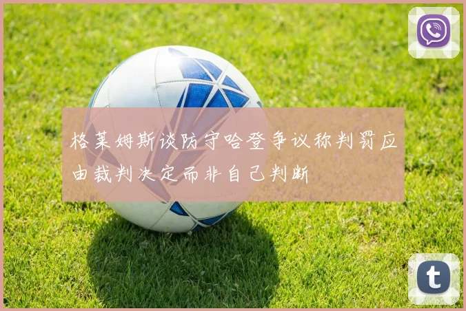 格莱姆斯谈防守哈登争议称判罚应由裁判决定而非自己判断