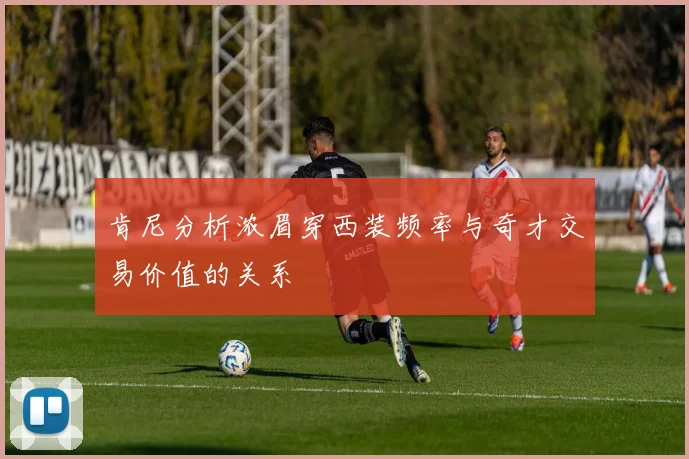 肯尼分析浓眉穿西装频率与奇才交易价值的关系