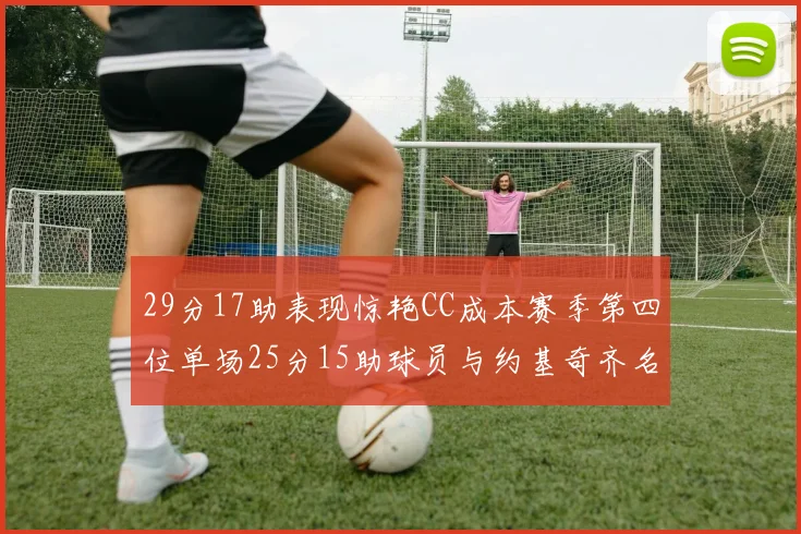 29分17助表现惊艳CC成本赛季第四位单场25分15助球员与约基奇齐名