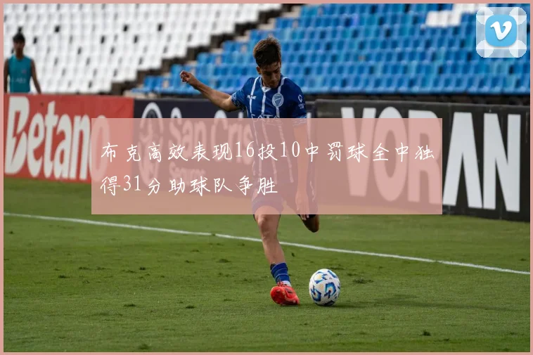 布克高效表现16投10中罚球全中独得31分助球队争胜
