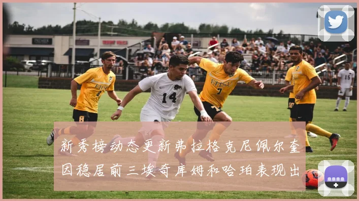 新秀榜动态更新弗拉格克尼佩尔奎因稳居前三埃奇库姆和哈珀表现出色