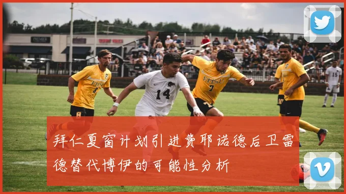 拜仁夏窗计划引进费耶诺德后卫雷德替代博伊的可能性分析
