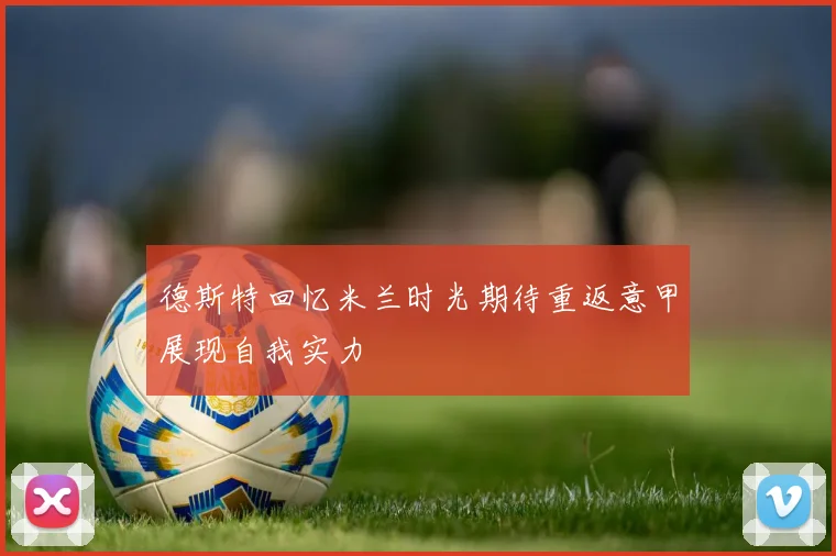 德斯特回忆米兰时光期待重返意甲展现自我实力