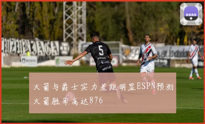 火箭与爵士实力差距明显ESPN预测火箭胜率高达876