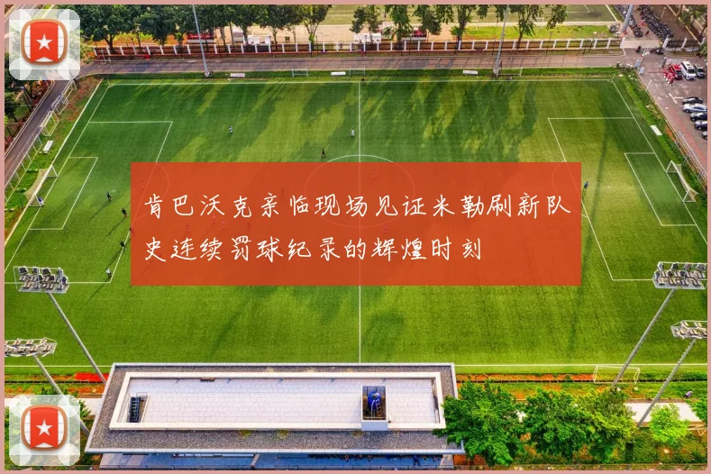 肯巴沃克亲临现场见证米勒刷新队史连续罚球纪录的辉煌时刻